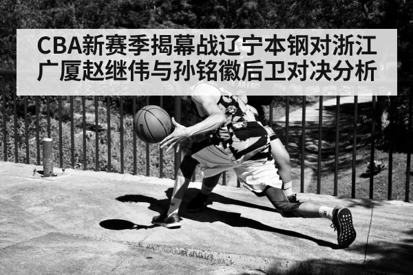 CBA新赛季揭幕战辽宁本钢对浙江广厦赵继伟与孙铭徽后卫对决分析