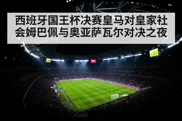 西班牙国王杯决赛皇马对皇家社会姆巴佩与奥亚萨瓦尔对决之夜