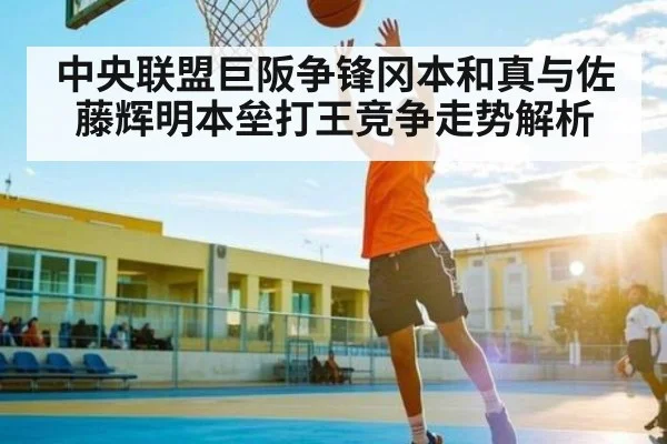 中央联盟巨阪争锋冈本和真与佐藤辉明本垒打王竞争走势解析