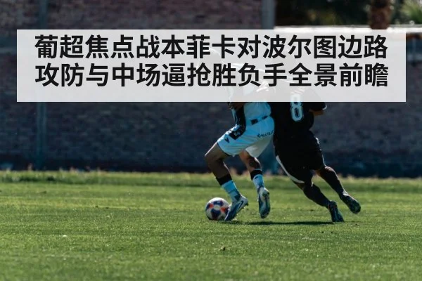 葡超焦点战本菲卡对波尔图边路攻防与中场逼抢胜负手全景前瞻